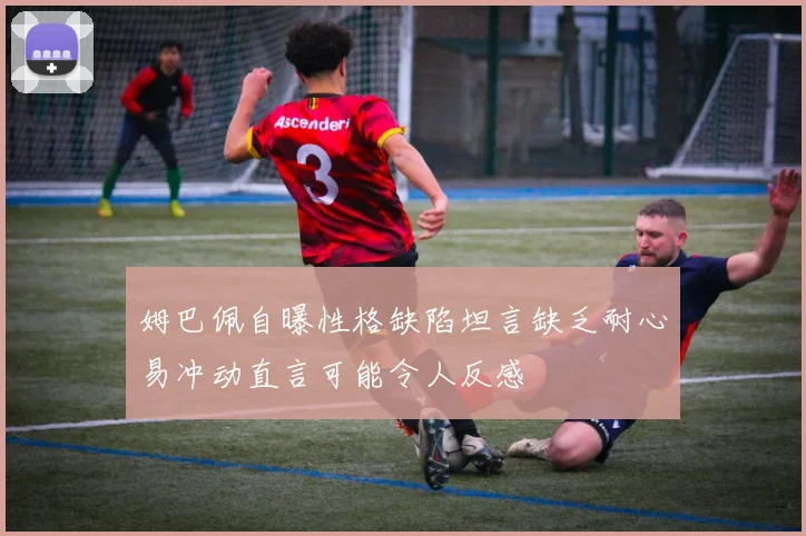 姆巴佩自曝性格缺陷坦言缺乏耐心易冲动直言可能令人反感