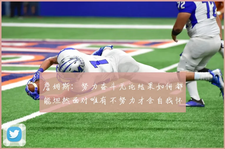 詹姆斯：努力奋斗无论结果如何都能坦然面对唯有不努力才会自我怀疑