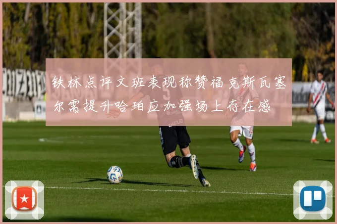 铁林点评文班表现称赞福克斯瓦塞尔需提升哈珀应加强场上存在感