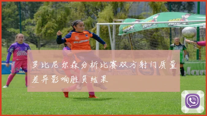 罗比尼尔森分析比赛双方射门质量差异影响胜负结果