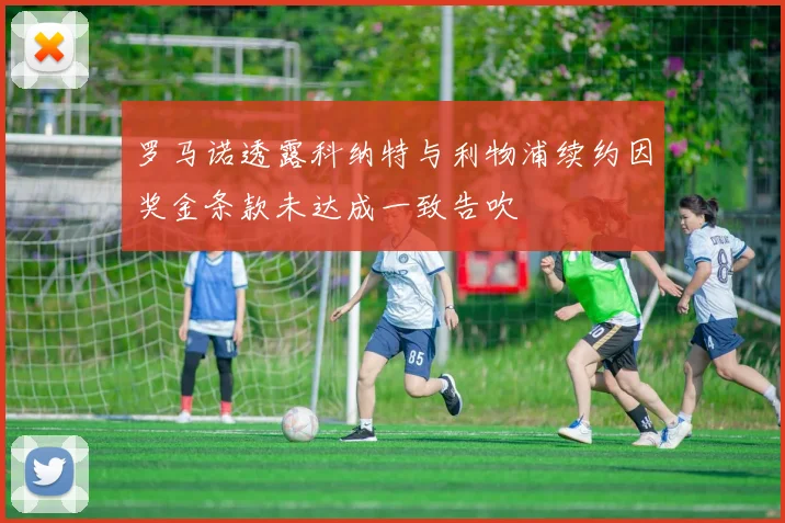 罗马诺透露科纳特与利物浦续约因奖金条款未达成一致告吹
