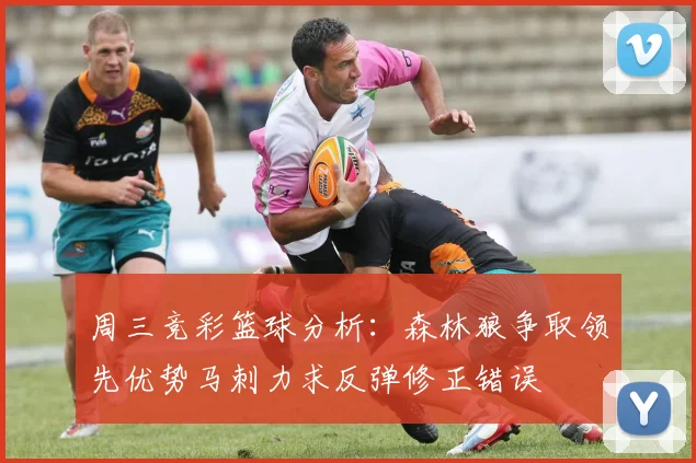 周三竞彩篮球分析：森林狼争取领先优势马刺力求反弹修正错误